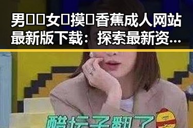 男🍌❌女🍑摸🐻香蕉成人网站最新版下载：探索最新资源与安全指南