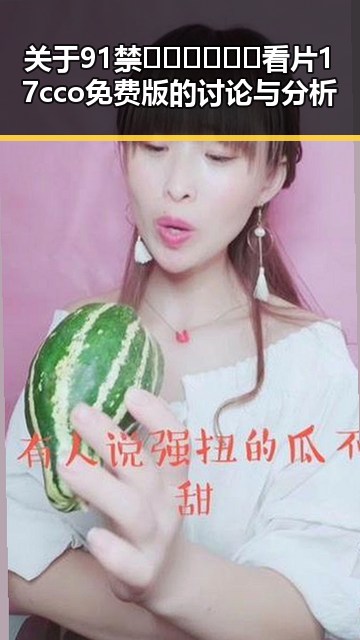 关于91禁🍆🍑🔞❌❌❌看片17cco免费版的讨论与分析