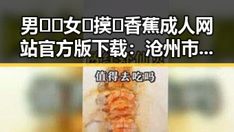 男🍌❌女🍑摸🐻香蕉成人网站官方版下载:沧州市相关资源介绍