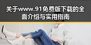 关于www.91免费版下载的全面介绍与实用指南