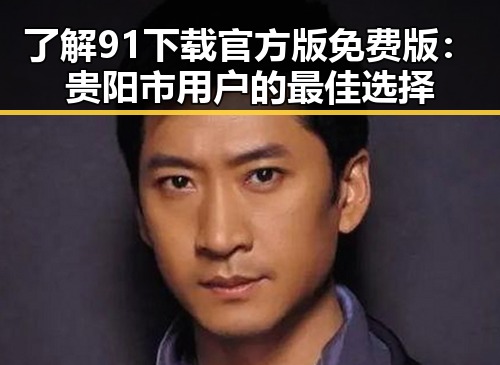 了解91下载官方版免费版:贵阳市用户的最佳选择