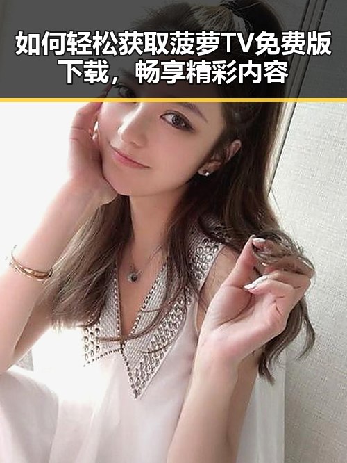 如何轻松获取菠萝TV免费版下载,畅享精彩内容