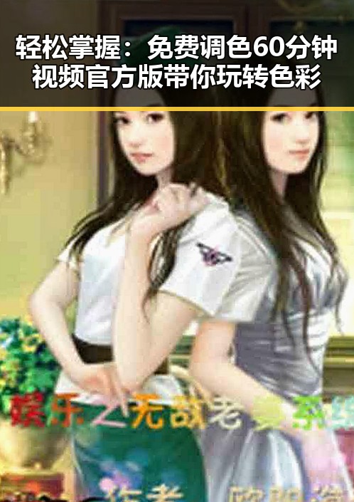 轻松掌握:免费调色60分钟视频官方版带你玩转色彩