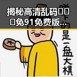 揭秘高清乱码🔞❌♋免91免费版：鹤壁市的隐秘选择
