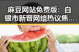 麻豆网站免费版：白银市新晋网络热议焦点