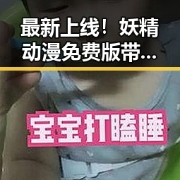 最新上线！妖精动漫免费版带你畅享无限精彩