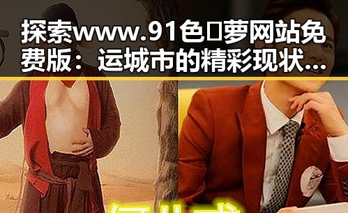 探索 www.91色😍萝网站免费版：运城市的精彩现状与发展