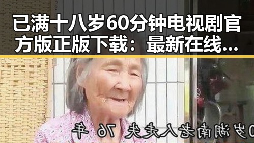 已满十八岁60分钟电视剧官方版正版下载：最新在线观看指南