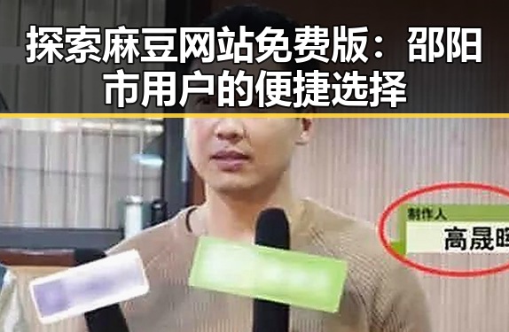 探索麻豆网站免费版：邵阳市用户的便捷选择