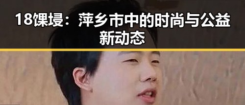 18馃埐:萍乡市中的时尚与公益新动态