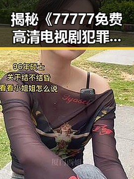 揭秘《77777免费高清电视剧犯罪官方版》：铁岭市引发热议