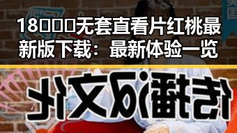 18❌❌❌无套直看片红桃最新版下载：最新体验一览