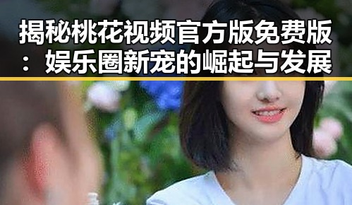 揭秘桃花视频官方版免费版：娱乐圈新宠的崛起与发展