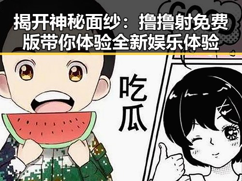 揭开神秘面纱:撸撸射免费版带你体验全新娱乐体验