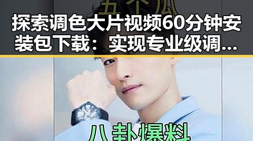 探索调色大片视频60分钟安装包下载：实现专业级调色效果