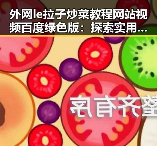 外网le拉子炒菜教程网站视频百度绿色版:探索实用的资源与教程