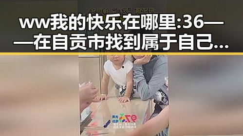 ww我的快乐在哪里:36——在自贡市找到属于自己的幸福感
