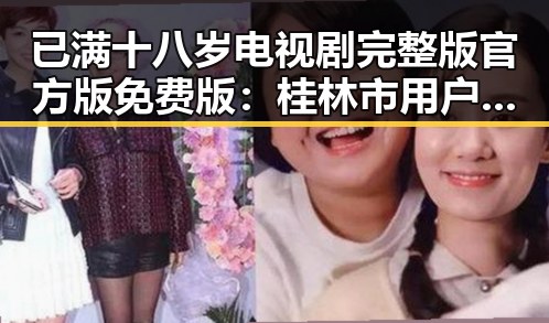 已满十八岁电视剧完整版官方版免费版：桂林市用户的精彩体验