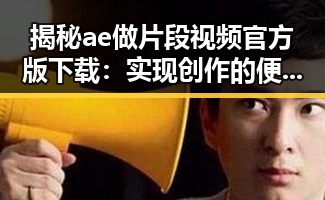 揭秘ae做片段视频官方版下载：实现创作的便捷利器