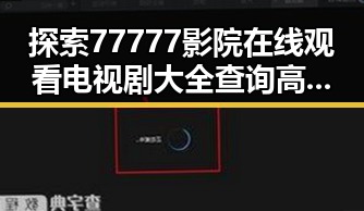 探索77777影院在线观看电视剧大全查询高压官方版的精彩内容