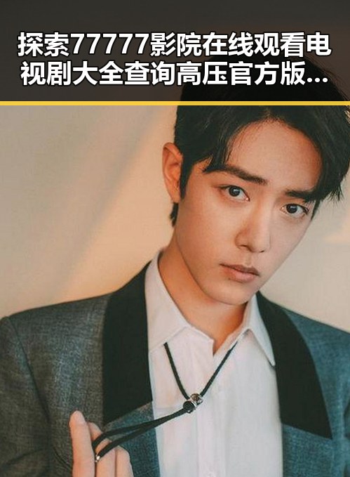 探索77777影院在线观看电视剧大全查询高压官方版的精彩内容