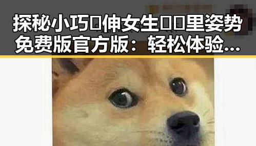探秘小巧🐥伸女生🍑🍑里姿势免费版官方版:轻松体验的诀窍