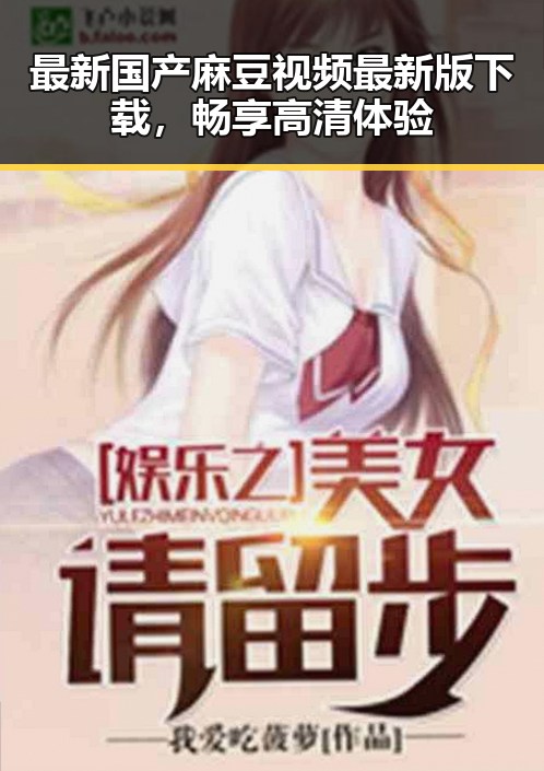 最新国产麻豆视频最新版下载，畅享高清体验