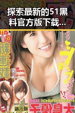 探索最新的51黑料官方版下载,了解襄阳市的热门娱乐动态