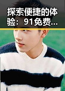 探索便捷的体验：91免费网站免费版助你畅享在线资源