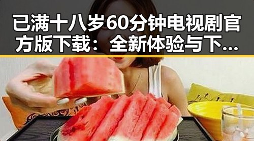 已满十八岁60分钟电视剧官方版下载：全新体验与下载指南