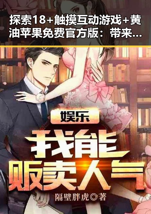 探索18+触摸互动游戏+黄油苹果免费官方版：带来全新体验的转变