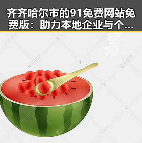 齐齐哈尔市的91免费网站免费版：助力本地企业与个人打造优质线上平台