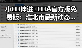 小🐔🐔伸进🈲🔞🔞A官方版免费版:淮北市最新动态与应用介绍