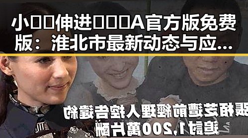 小🐔🐔伸进🈲🔞🔞A官方版免费版:淮北市最新动态与应用介绍