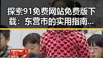 探索91免费网站免费版下载:东营市的实用指南与发展趋势