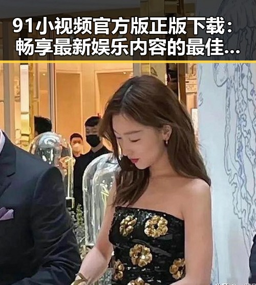 91小视频官方版正版下载:畅享最新娱乐内容的最佳选择