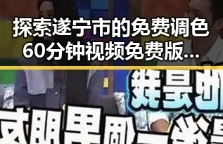 探索遂宁市的免费调色60分钟视频免费版，体验专业色彩调配