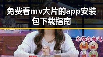 免费看mv大片的app安装包下载指南