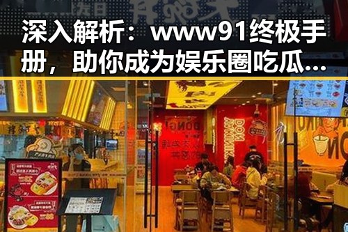 深入解析：www91终极手册，助你成为娱乐圈吃瓜达人