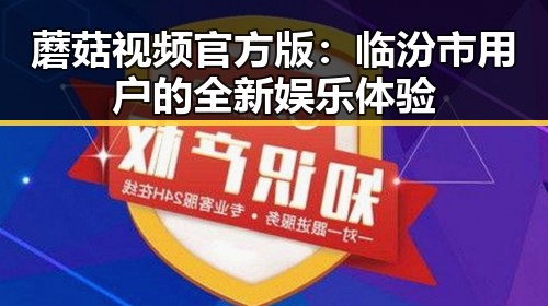 蘑菇视频官方版：临汾市用户的全新娱乐体验