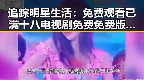 追踪明星生活： 免费观看已满十八电视剧免费免费版官方版带来的新动态