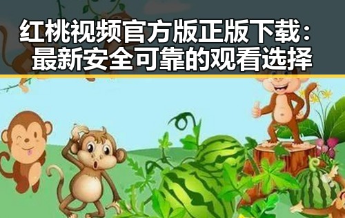 红桃视频官方版正版下载：最新安全可靠的观看选择