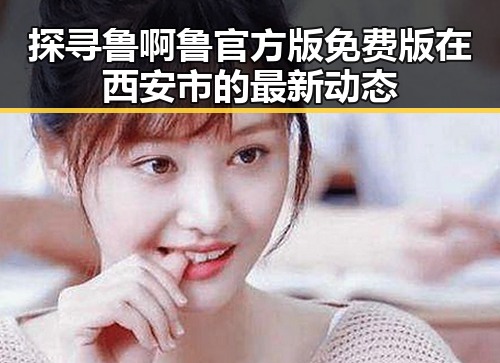 探寻鲁啊鲁官方版免费版在西安市的最新动态