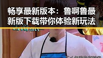 畅享最新版本:鲁啊鲁最新版下载带你体验新玩法