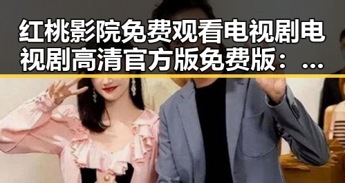 红桃影院免费观看电视剧电视剧高清官方版免费版：畅享高清剧集新体验