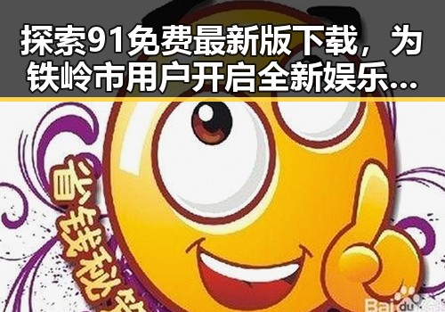 探索91免费最新版下载，为铁岭市用户开启全新娱乐体验