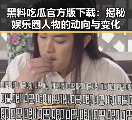 黑料吃瓜官方版下载：揭秘娱乐圈人物的动向与变化