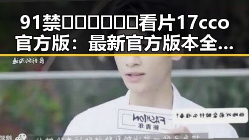 91禁🍆🍑🔞❌❌❌看片17cco官方版：最新官方版本全解析