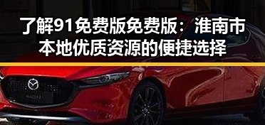 了解91免费版免费版:淮南市本地优质资源的便捷选择