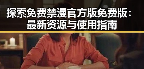 探索免费禁漫官方版免费版：最新资源与使用指南